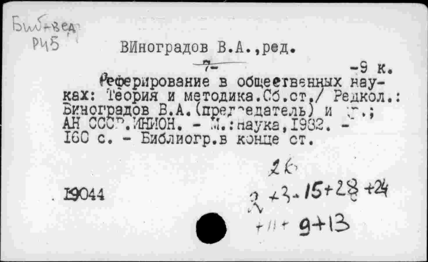 ﻿
Виноградов В.А.,ред, —~9 к й?<Ьерирование в общеетвенных науках: Теория и методика.Сб.ст./ Редкол Виноградов В.А.(председатель) и г,; АН ССбгИНИОН. - 5..-паука, 1932. IGC с. - Библиогр.в конце ст.
. £9044
